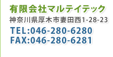 有限会社マルテイテック。神奈川県厚木市妻田西1-28-23。電話:046-280-6280、FAX:046-280-6281